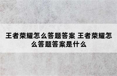 王者荣耀怎么答题答案 王者荣耀怎么答题答案是什么